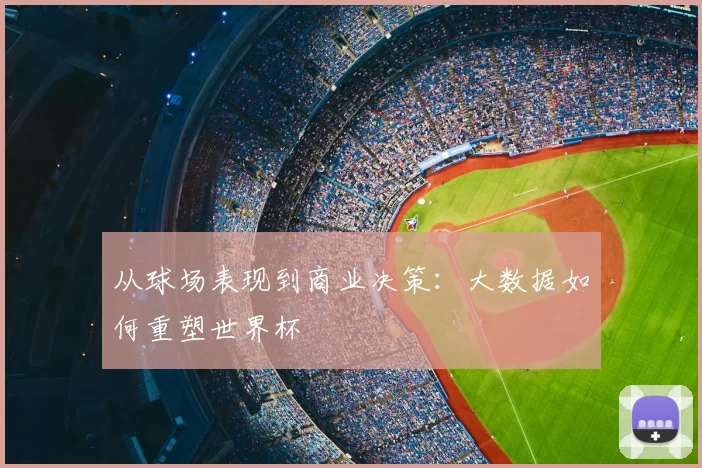 从球场表现到商业决策：大数据如何重塑世界杯