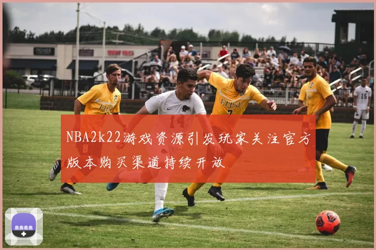 NBA2k22游戏资源引发玩家关注官方版本购买渠道持续开放