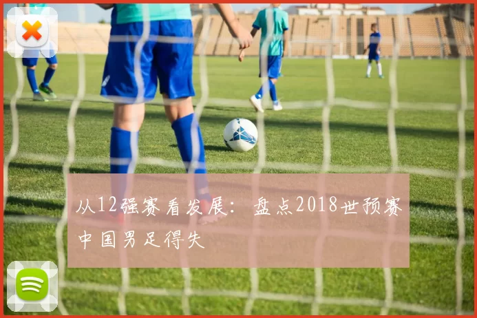 从12强赛看发展：盘点2018世预赛中国男足得失