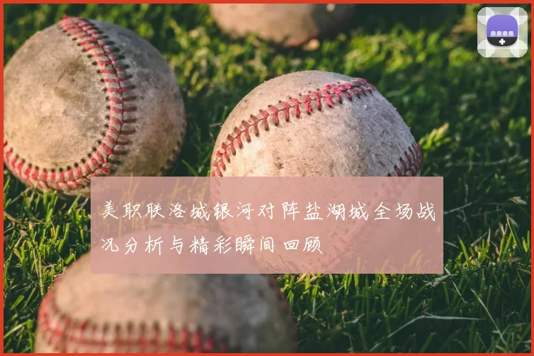 美职联洛城银河对阵盐湖城全场战况分析与精彩瞬间回顾