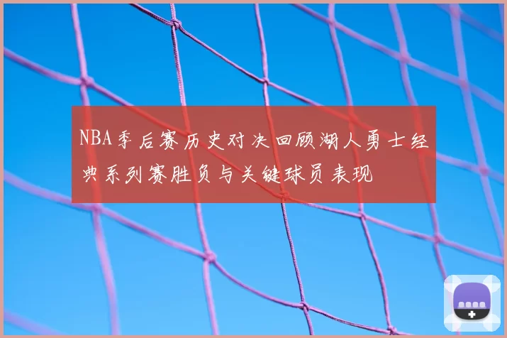NBA季后赛历史对决回顾湖人勇士经典系列赛胜负与关键球员表现