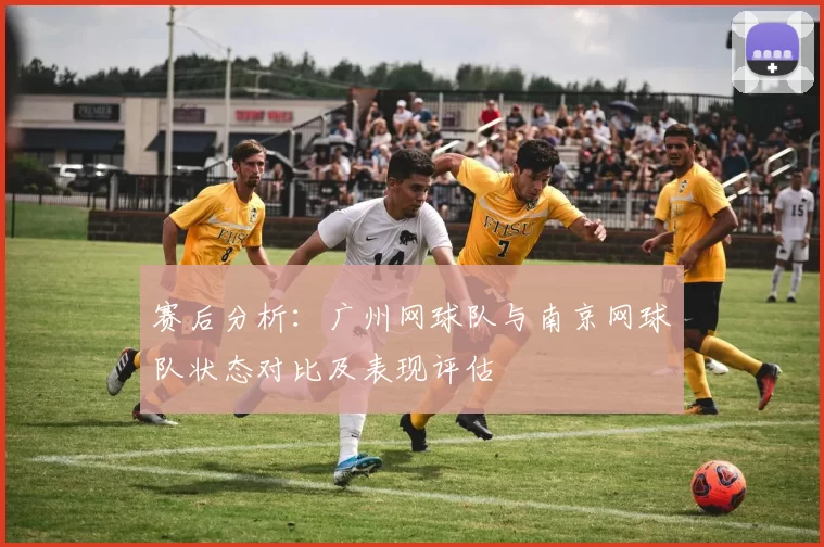 赛后分析：广州网球队与南京网球队状态对比及表现评估