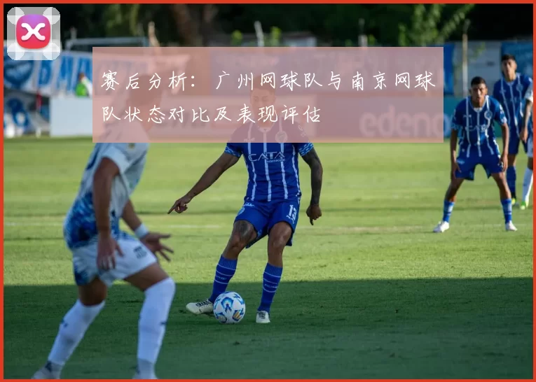 赛后分析：广州网球队与南京网球队状态对比及表现评估