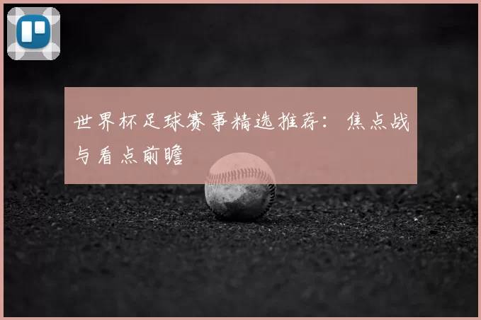 世界杯足球赛事精选推荐:焦点战与看点前瞻
