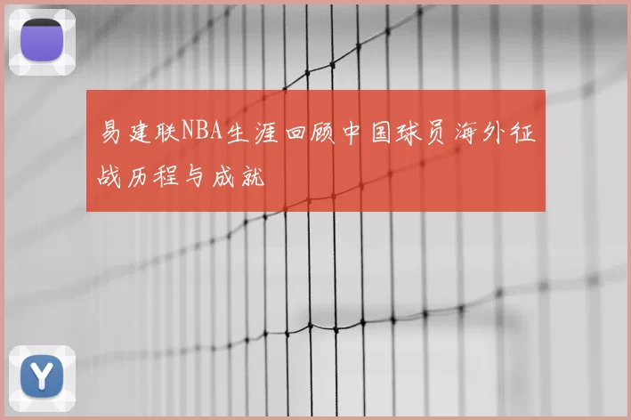 易建联NBA生涯回顾中国球员海外征战历程与成就