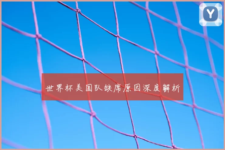 世界杯美国队缺席原因深度解析