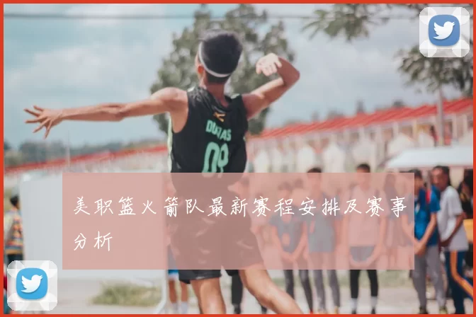 美职篮火箭队最新赛程安排及赛事分析