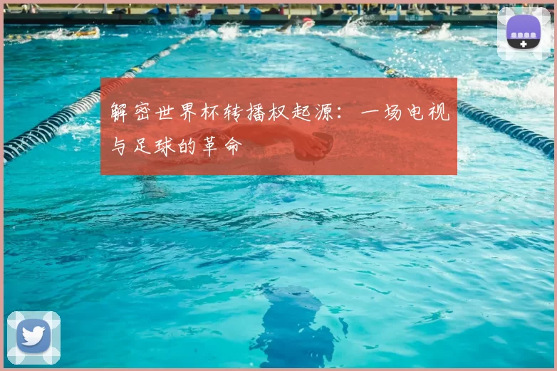 解密世界杯转播权起源:一场电视与足球的革命