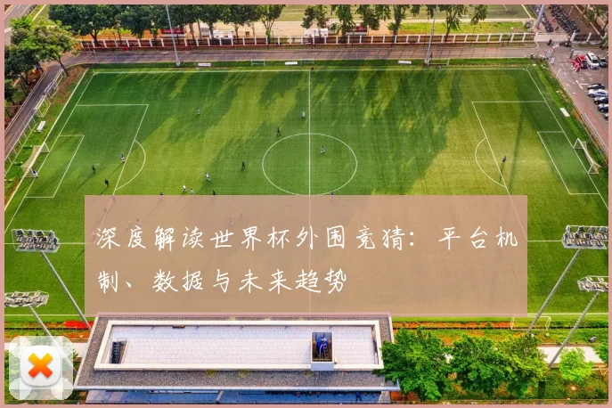 深度解读世界杯外围竞猜:平台机制、数据与未来趋势