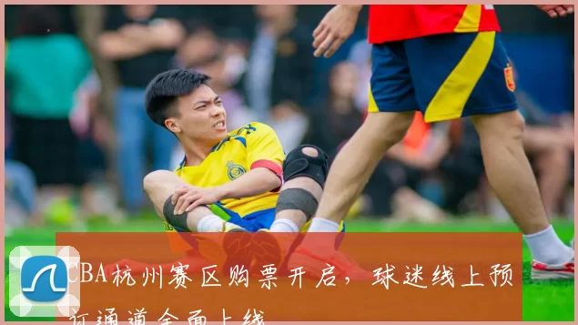 CBA杭州赛区购票开启，球迷线上预订通道全面上线