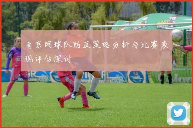 南京网球队防反策略分析与比赛表现评估探讨