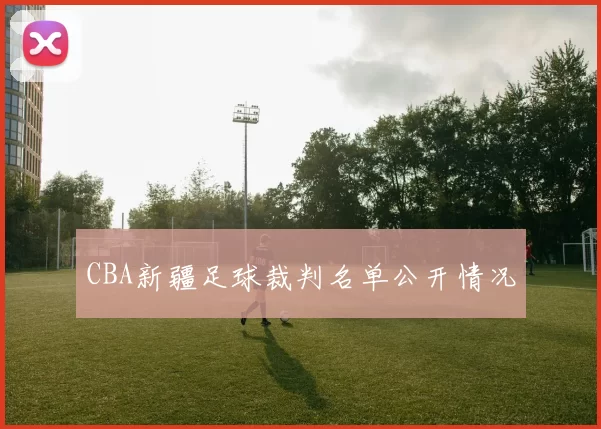 CBA新疆足球裁判名单公开情况