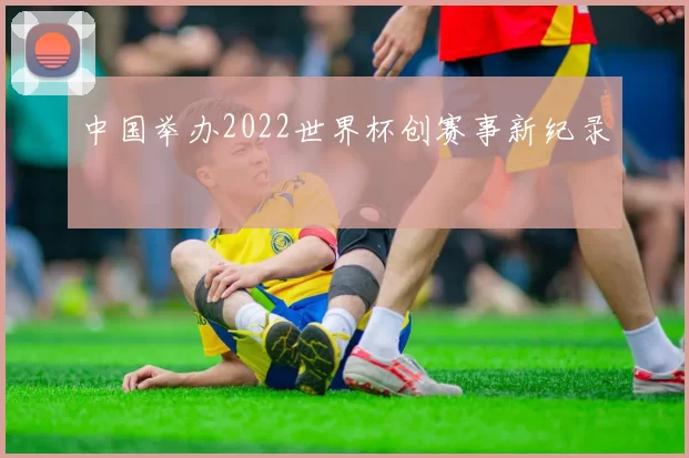 中国举办2022世界杯创赛事新纪录