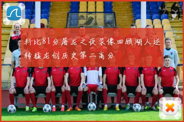 科比81分屠龙之夜录像回顾湖人逆转猛龙创历史第二高分