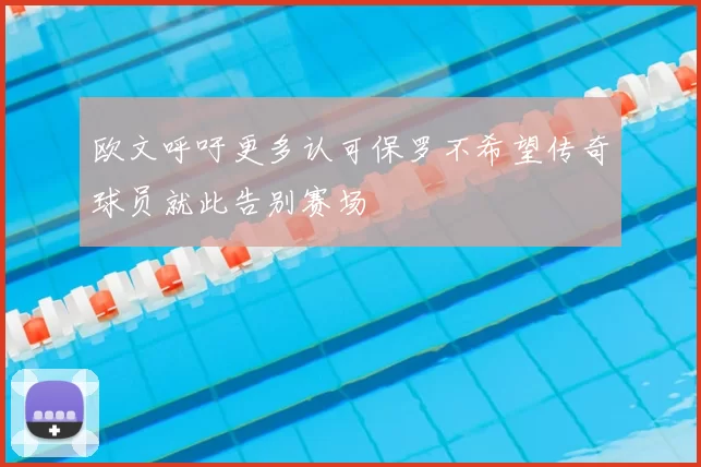 欧文呼吁更多认可保罗不希望传奇球员就此告别赛场