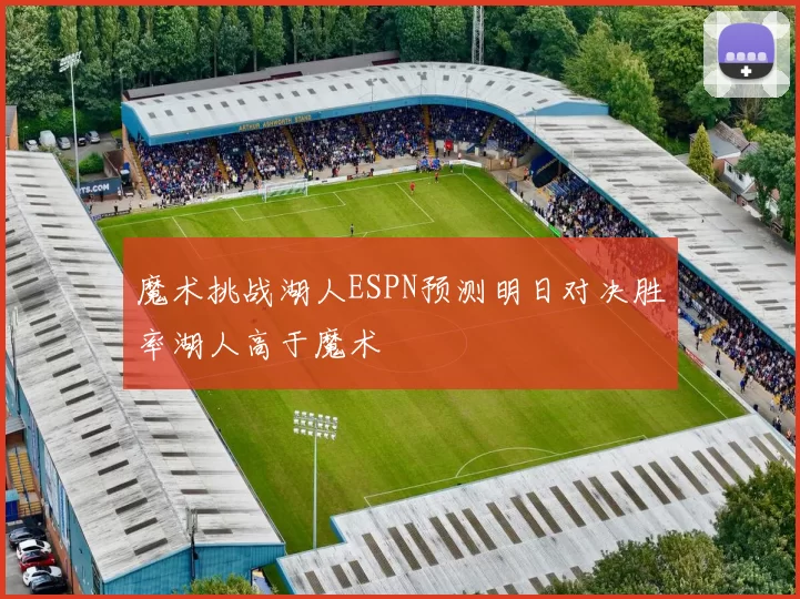 魔术挑战湖人ESPN预测明日对决胜率湖人高于魔术